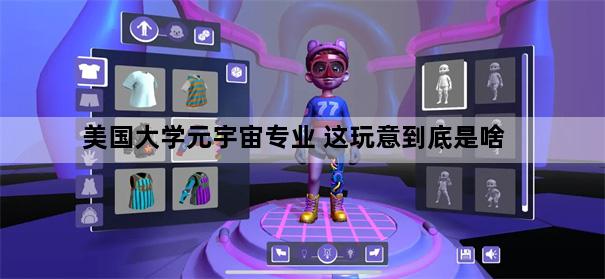 美国大学元宇宙专业 这玩意到底是啥